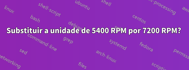 Substituir a unidade de 5400 RPM por 7200 RPM?