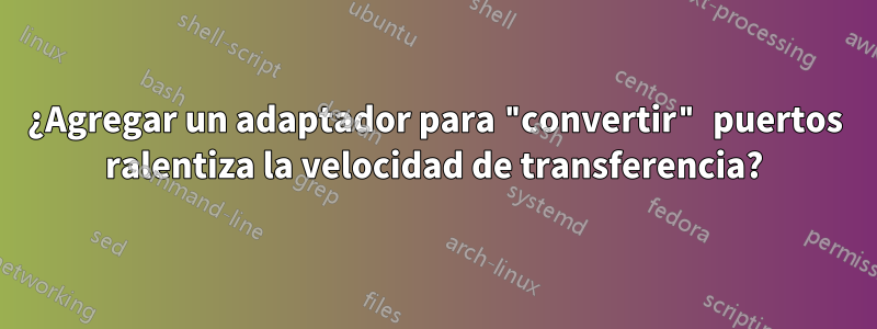 ¿Agregar un adaptador para "convertir" puertos ralentiza la velocidad de transferencia?