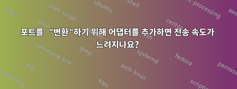 포트를 "변환"하기 위해 어댑터를 추가하면 전송 속도가 느려지나요?