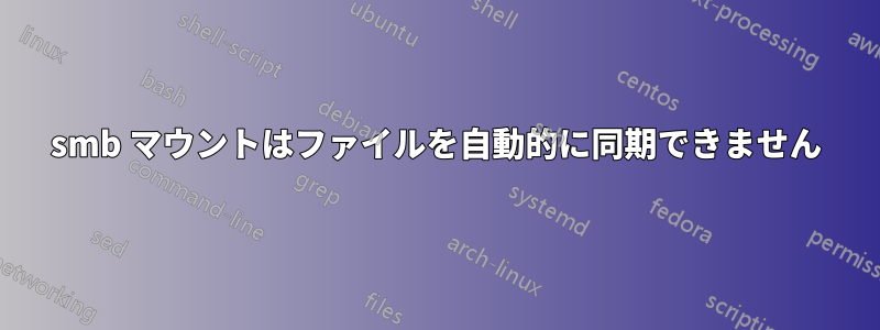 smb マウントはファイルを自動的に同期できません