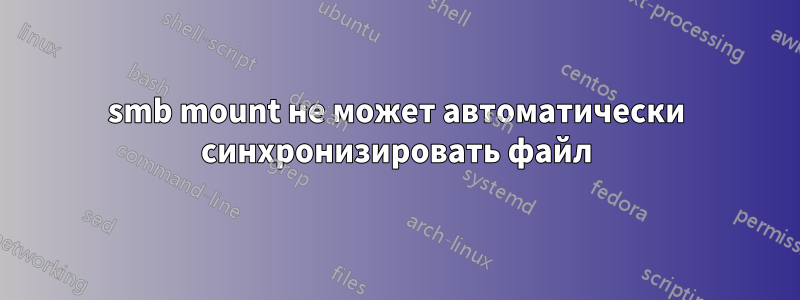 smb mount не может автоматически синхронизировать файл