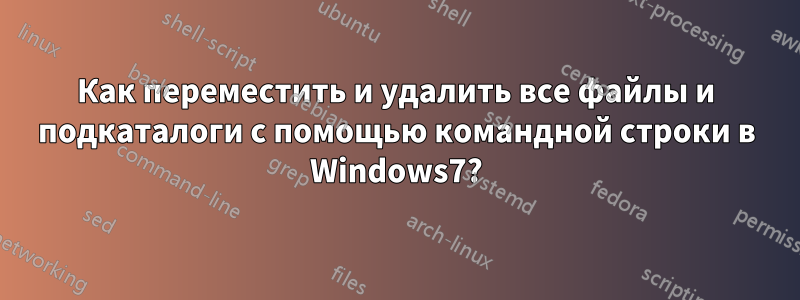 Как переместить и удалить все файлы и подкаталоги с помощью командной строки в Windows7?