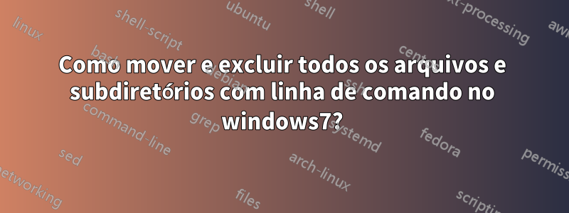 Como mover e excluir todos os arquivos e subdiretórios com linha de comando no windows7?