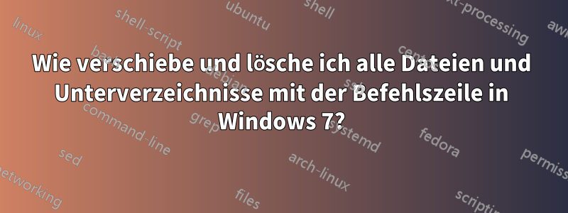 Wie verschiebe und lösche ich alle Dateien und Unterverzeichnisse mit der Befehlszeile in Windows 7?