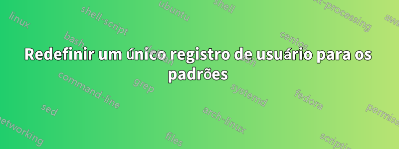 Redefinir um único registro de usuário para os padrões