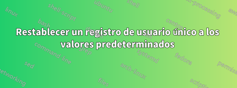 Restablecer un registro de usuario único a los valores predeterminados