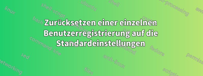 Zurücksetzen einer einzelnen Benutzerregistrierung auf die Standardeinstellungen