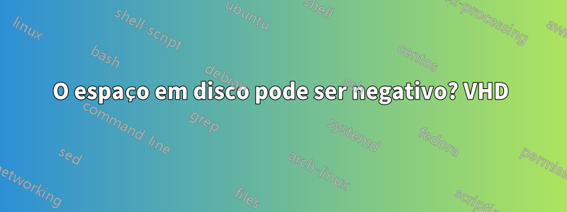 O espaço em disco pode ser negativo? VHD