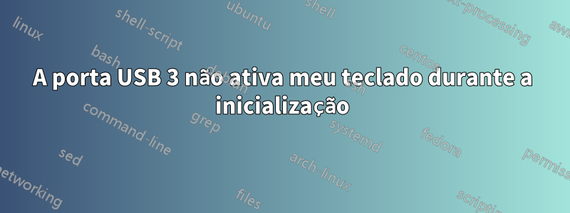 A porta USB 3 não ativa meu teclado durante a inicialização