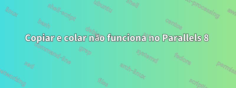 Copiar e colar não funciona no Parallels 8