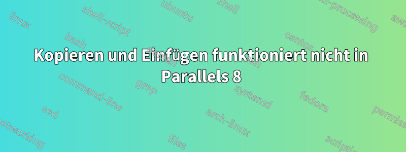 Kopieren und Einfügen funktioniert nicht in Parallels 8