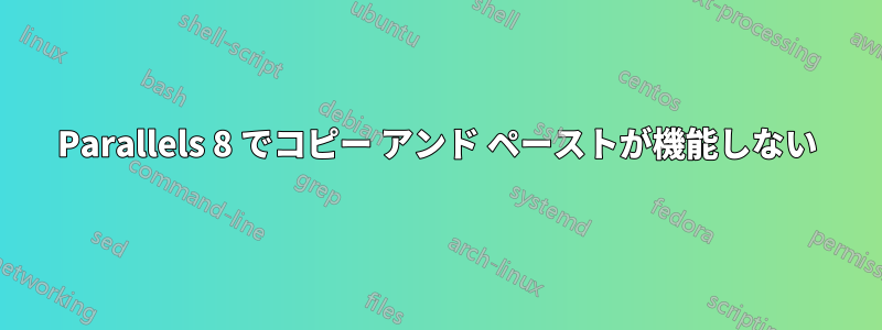 Parallels 8 でコピー アンド ペーストが機能しない