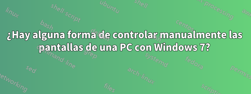 ¿Hay alguna forma de controlar manualmente las pantallas de una PC con Windows 7?