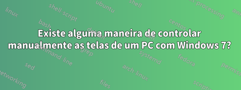 Existe alguma maneira de controlar manualmente as telas de um PC com Windows 7?