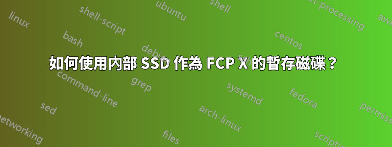 如何使用內部 SSD 作為 FCP X 的暫存磁碟？