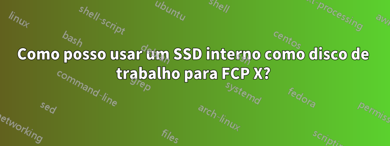 Como posso usar um SSD interno como disco de trabalho para FCP X?