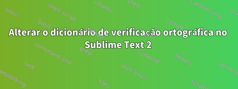 Alterar o dicionário de verificação ortográfica no Sublime Text 2