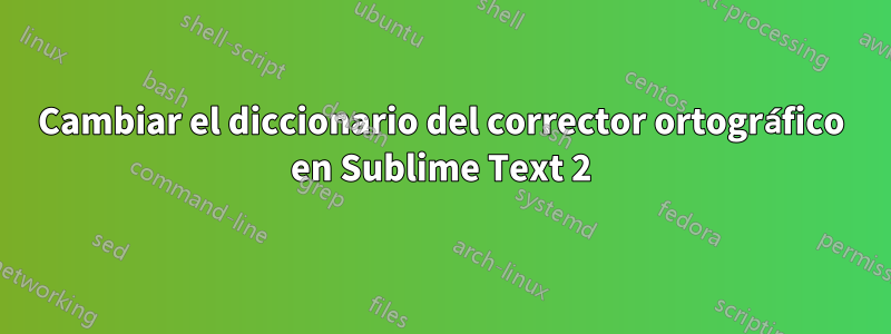 Cambiar el diccionario del corrector ortográfico en Sublime Text 2