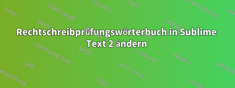 Rechtschreibprüfungswörterbuch in Sublime Text 2 ändern