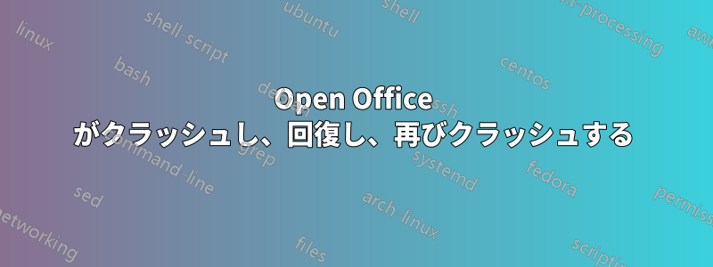 Open Office がクラッシュし、回復し、再びクラッシュする