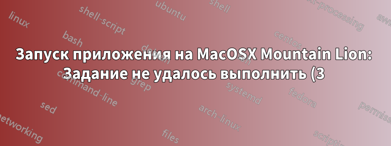 Запуск приложения на MacOSX Mountain Lion: Задание не удалось выполнить (3) по странной причине: 13