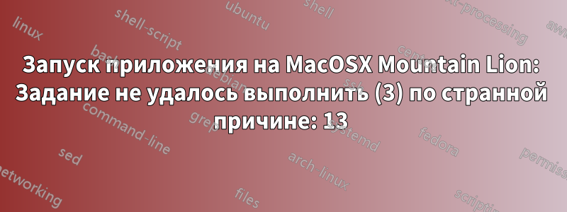 Запуск приложения на MacOSX Mountain Lion: Задание не удалось выполнить (3) по странной причине: 13