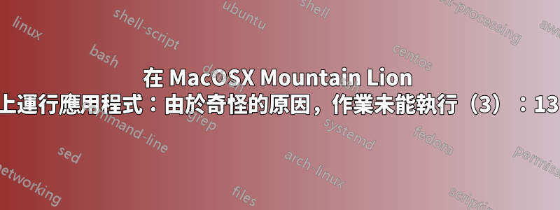 在 MacOSX Mountain Lion 上運行應用程式：由於奇怪的原因，作業未能執行（3）：13