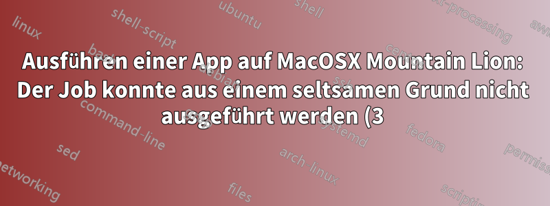Ausführen einer App auf MacOSX Mountain Lion: Der Job konnte aus einem seltsamen Grund nicht ausgeführt werden (3): 13