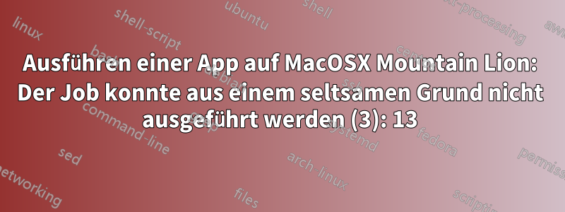 Ausführen einer App auf MacOSX Mountain Lion: Der Job konnte aus einem seltsamen Grund nicht ausgeführt werden (3): 13