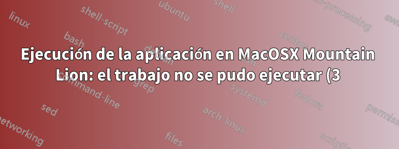 Ejecución de la aplicación en MacOSX Mountain Lion: el trabajo no se pudo ejecutar (3) por una extraña razón: 13