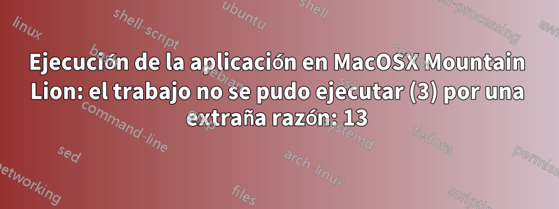 Ejecución de la aplicación en MacOSX Mountain Lion: el trabajo no se pudo ejecutar (3) por una extraña razón: 13