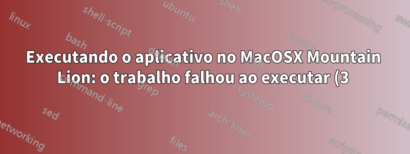 Executando o aplicativo no MacOSX Mountain Lion: o trabalho falhou ao executar (3) por um motivo estranho: 13