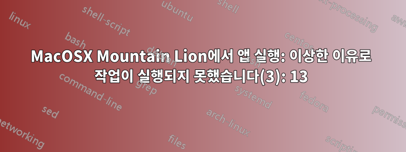 MacOSX Mountain Lion에서 앱 실행: 이상한 이유로 작업이 실행되지 못했습니다(3): 13