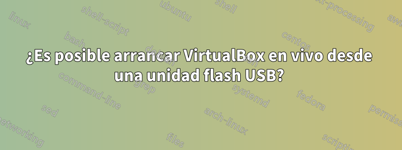 ¿Es posible arrancar VirtualBox en vivo desde una unidad flash USB?