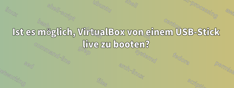 Ist es möglich, VirtualBox von einem USB-Stick live zu booten?