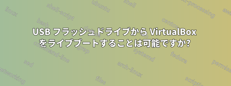 USB フラッシュドライブから VirtualBox をライブブートすることは可能ですか?