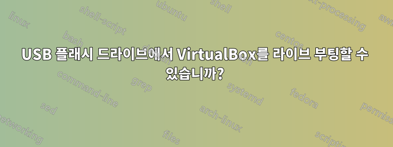 USB 플래시 드라이브에서 VirtualBox를 라이브 부팅할 수 있습니까?