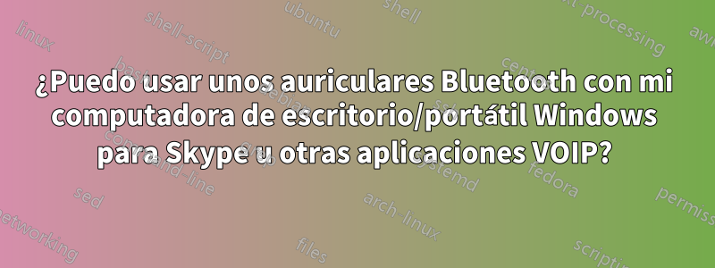 ¿Puedo usar unos auriculares Bluetooth con mi computadora de escritorio/portátil Windows para Skype u otras aplicaciones VOIP?