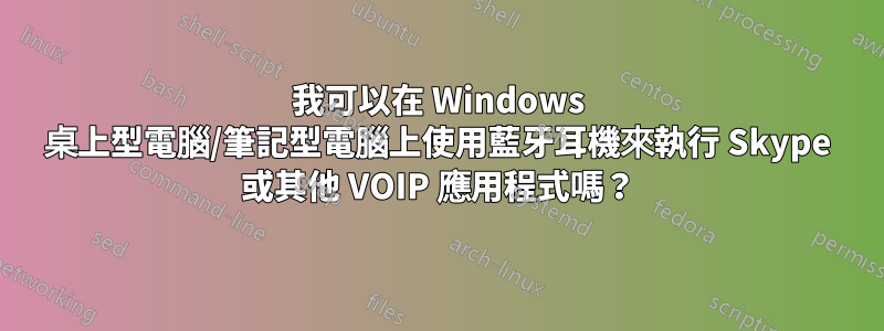 我可以在 Windows 桌上型電腦/筆記型電腦上使用藍牙耳機來執行 Skype 或其他 VOIP 應用程式嗎？