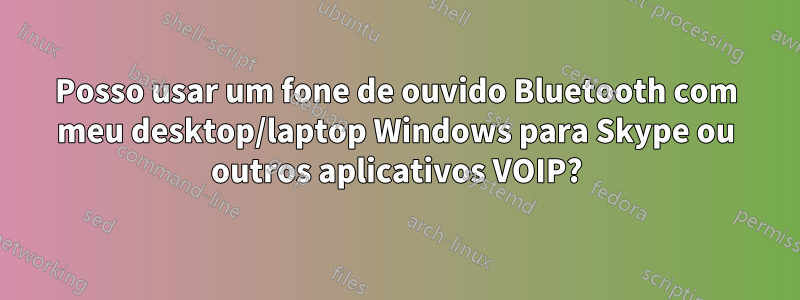 Posso usar um fone de ouvido Bluetooth com meu desktop/laptop Windows para Skype ou outros aplicativos VOIP?