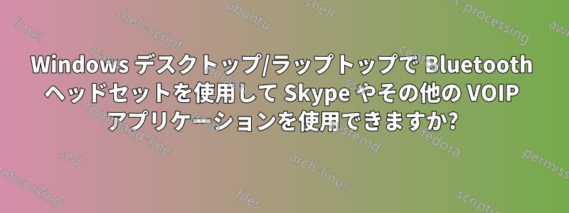 Windows デスクトップ/ラップトップで Bluetooth ヘッドセットを使用して Skype やその他の VOIP アプリケーションを使用できますか?