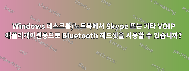 Windows 데스크톱/노트북에서 Skype 또는 기타 VOIP 애플리케이션용으로 Bluetooth 헤드셋을 사용할 수 있습니까?