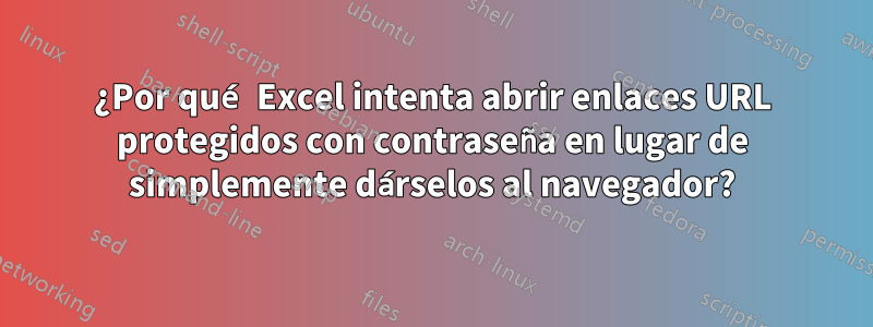 ¿Por qué Excel intenta abrir enlaces URL protegidos con contraseña en lugar de simplemente dárselos al navegador?