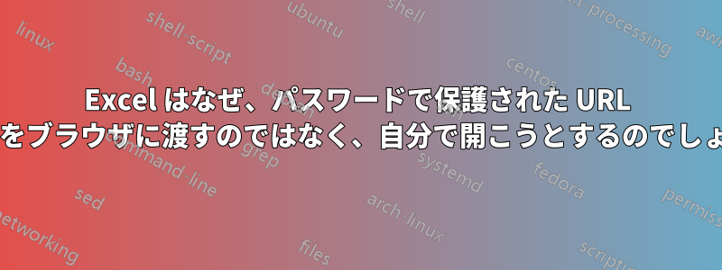 Excel はなぜ、パスワードで保護された URL リンクをブラウザに渡すのではなく、自分で開こうとするのでしょうか?