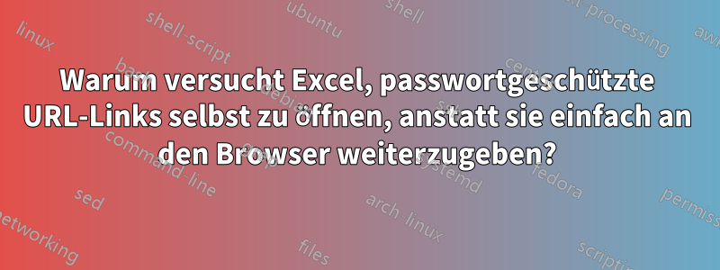 Warum versucht Excel, passwortgeschützte URL-Links selbst zu öffnen, anstatt sie einfach an den Browser weiterzugeben?