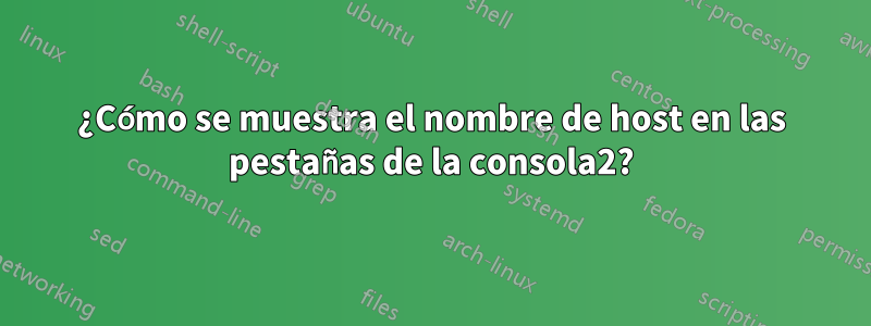 ¿Cómo se muestra el nombre de host en las pestañas de la consola2?