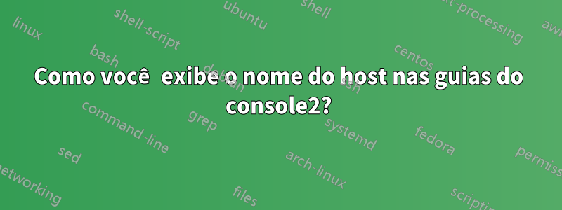 Como você exibe o nome do host nas guias do console2?