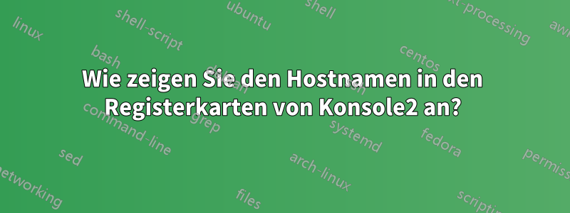 Wie zeigen Sie den Hostnamen in den Registerkarten von Konsole2 an?