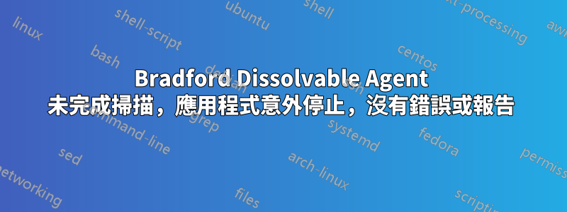 Bradford Dissolvable Agent 未完成掃描，應用程式意外停止，沒有錯誤或報告