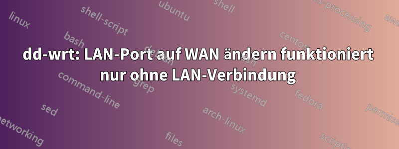 dd-wrt: LAN-Port auf WAN ändern funktioniert nur ohne LAN-Verbindung